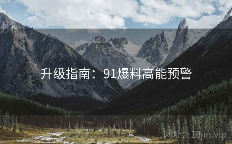升级指南：91爆料高能预警