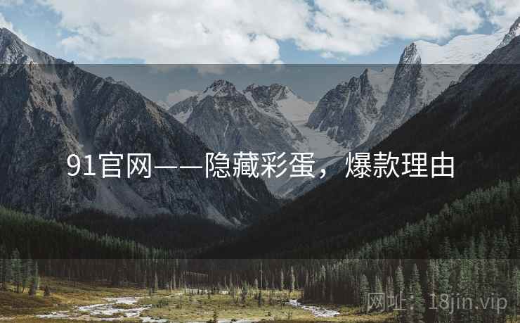 91官网——隐藏彩蛋，爆款理由