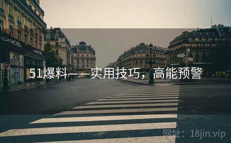 51爆料——实用技巧，高能预警