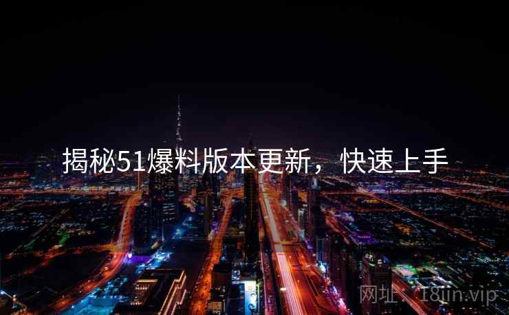 揭秘51爆料版本更新，快速上手