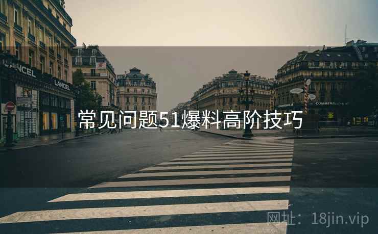 常见问题51爆料高阶技巧