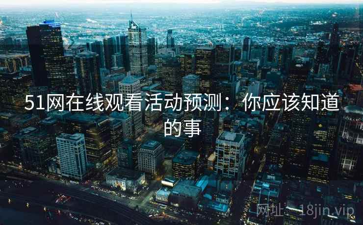 51网在线观看活动预测：你应该知道的事