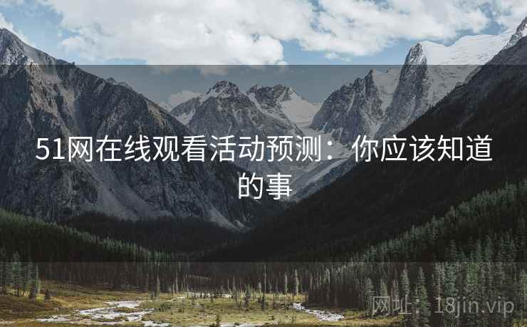 51网在线观看活动预测：你应该知道的事