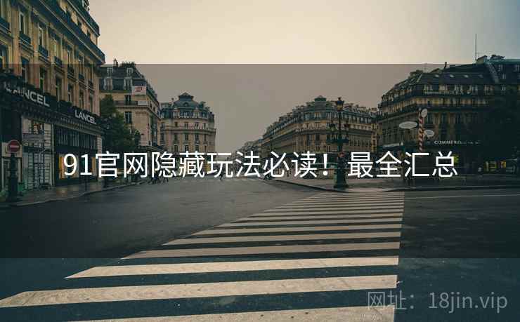 91官网隐藏玩法必读！最全汇总
