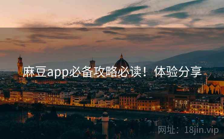 麻豆app必备攻略必读！体验分享