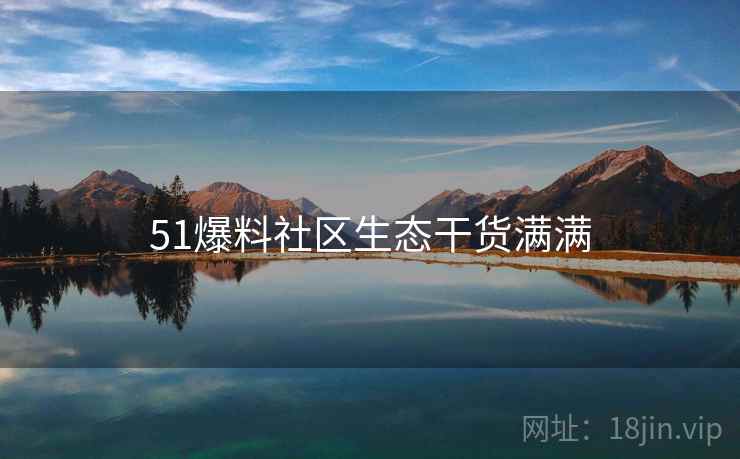 51爆料社区生态干货满满