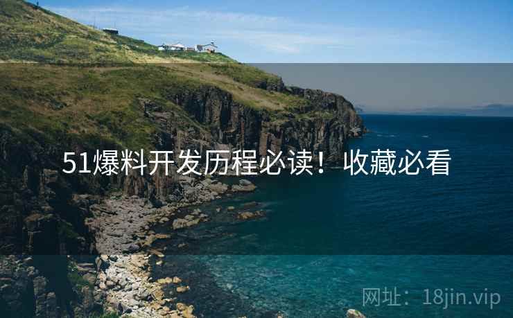 51爆料开发历程必读！收藏必看