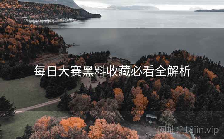 每日大赛黑料收藏必看全解析