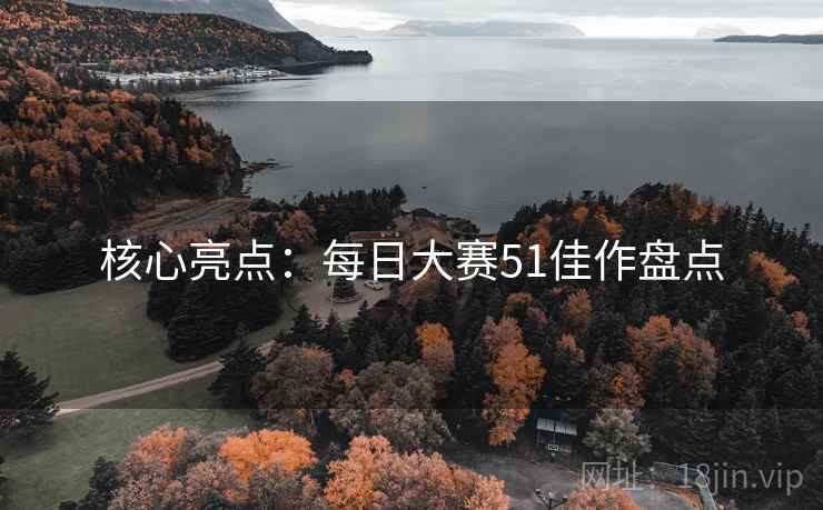 核心亮点：每日大赛51佳作盘点