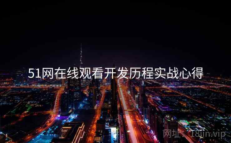 51网在线观看开发历程实战心得