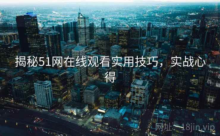 揭秘51网在线观看实用技巧，实战心得