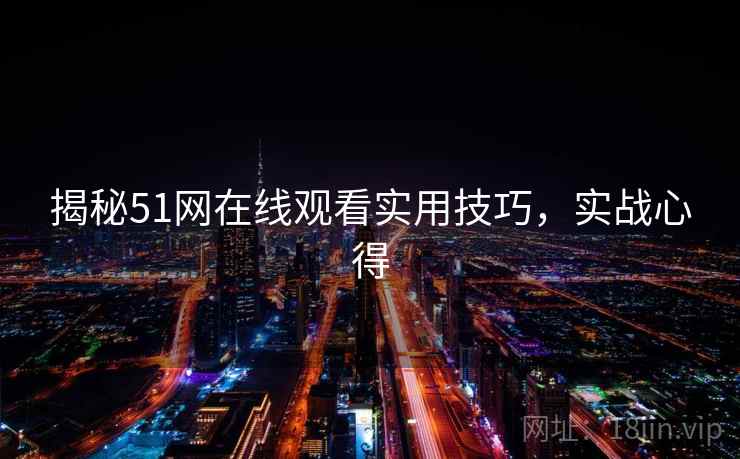 揭秘51网在线观看实用技巧，实战心得