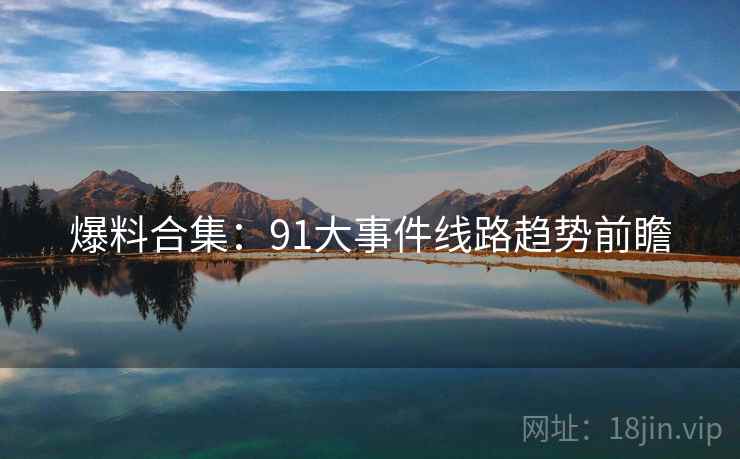 爆料合集：91大事件线路趋势前瞻