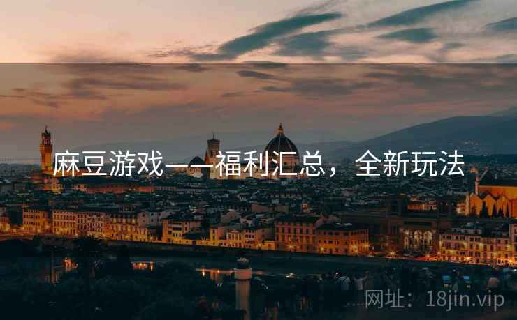 麻豆游戏——福利汇总，全新玩法