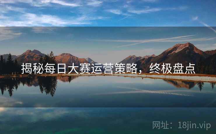 揭秘每日大赛运营策略，终极盘点