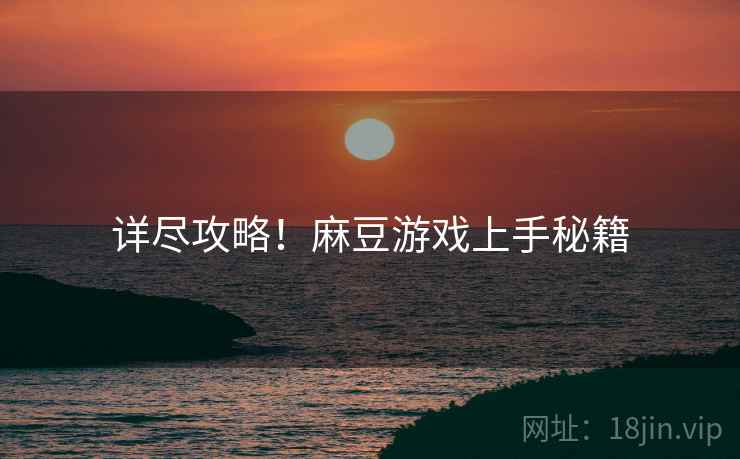 详尽攻略！麻豆游戏上手秘籍