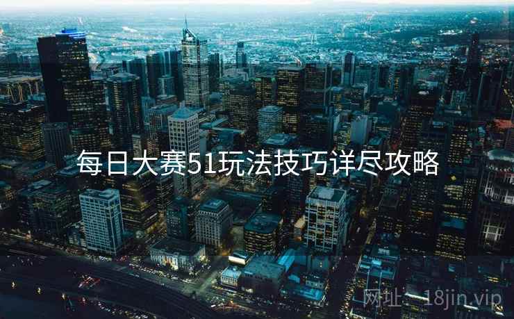 每日大赛51玩法技巧详尽攻略