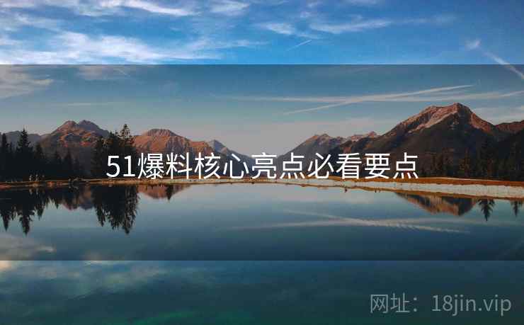 51爆料核心亮点必看要点