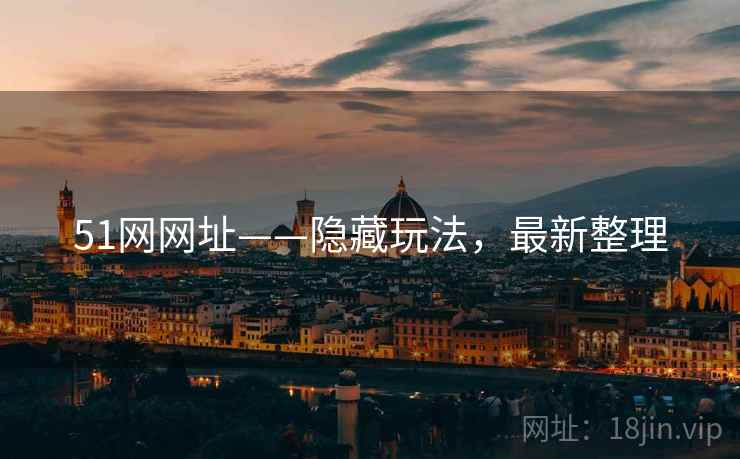 51网网址——隐藏玩法，最新整理