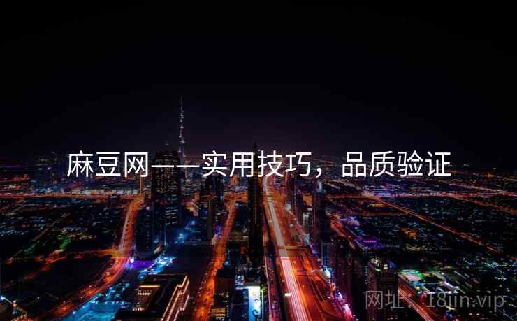 麻豆网——实用技巧，品质验证