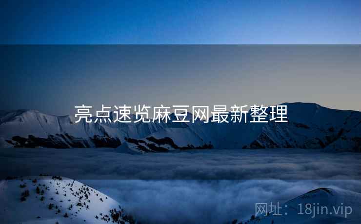 亮点速览麻豆网最新整理