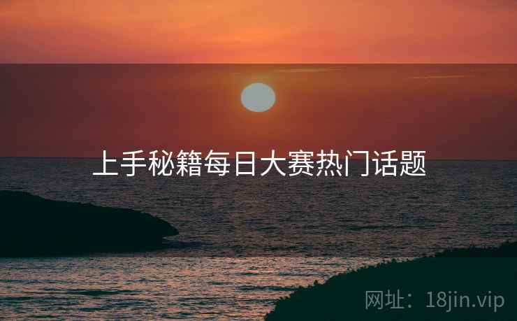 上手秘籍每日大赛热门话题