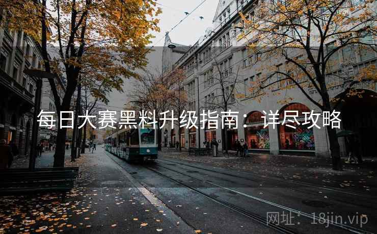 每日大赛黑料升级指南：详尽攻略