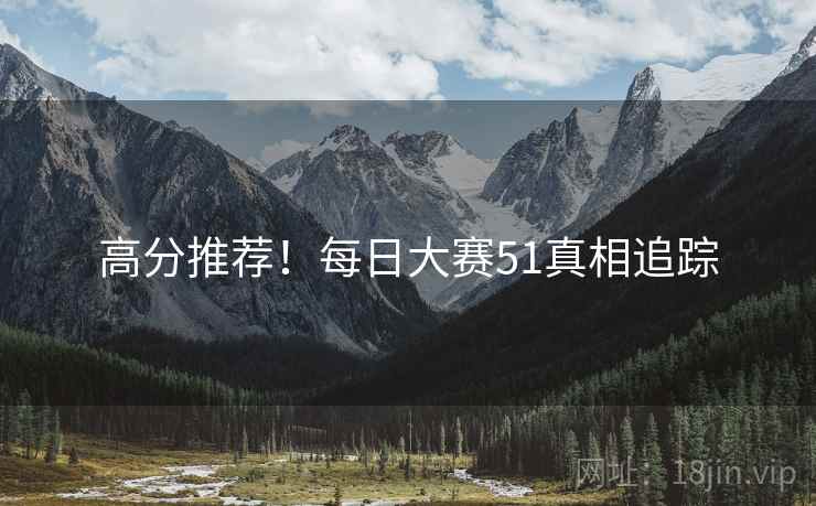 高分推荐！每日大赛51真相追踪