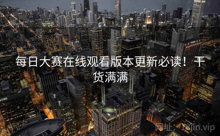 每日大赛在线观看版本更新必读！干货满满