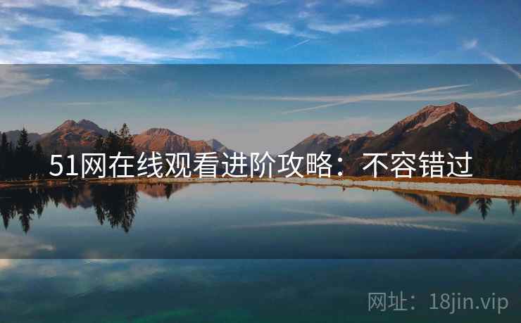 51网在线观看进阶攻略：不容错过