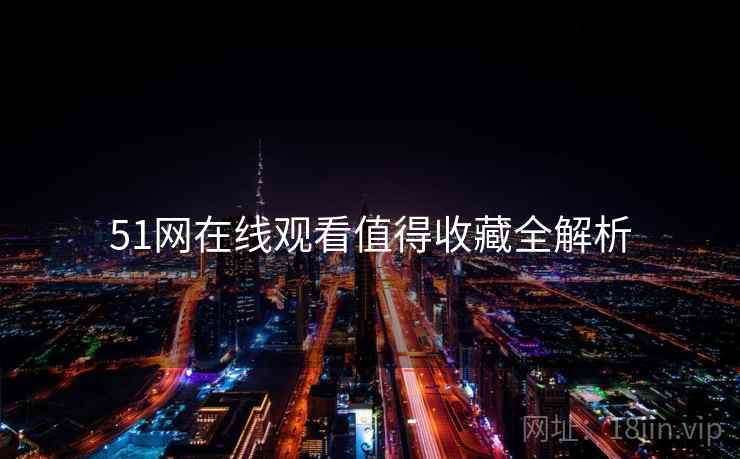 51网在线观看值得收藏全解析