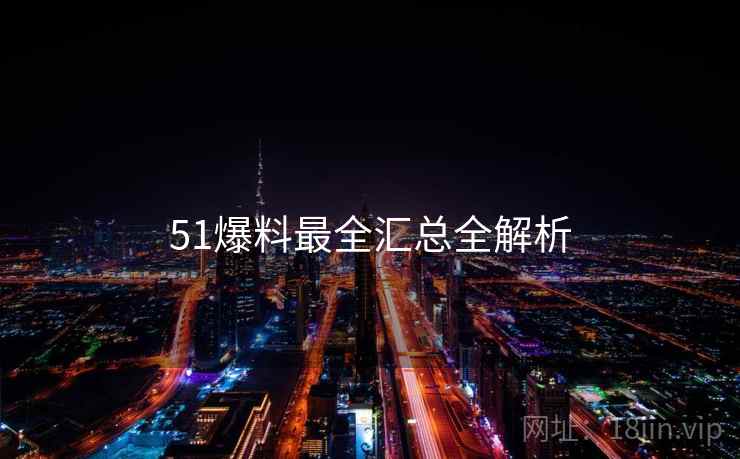 51爆料最全汇总全解析