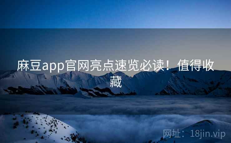 麻豆app官网亮点速览必读！值得收藏