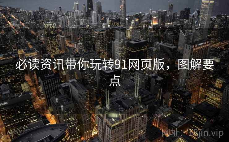 必读资讯带你玩转91网页版，图解要点
