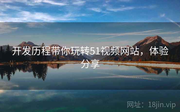 开发历程带你玩转51视频网站，体验分享