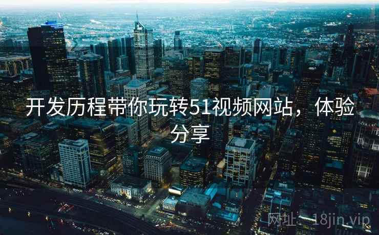 开发历程带你玩转51视频网站，体验分享