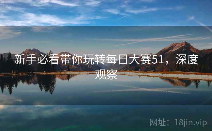 新手必看带你玩转每日大赛51，深度观察
