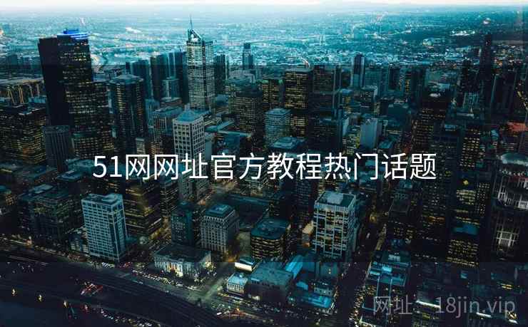 51网网址官方教程热门话题