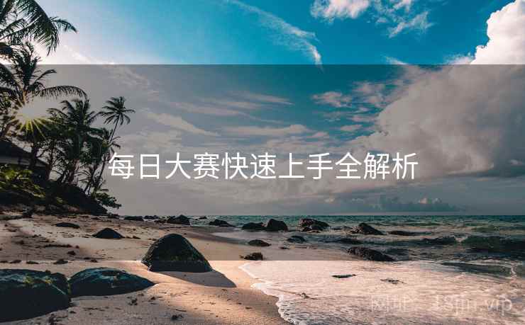 每日大赛快速上手全解析
