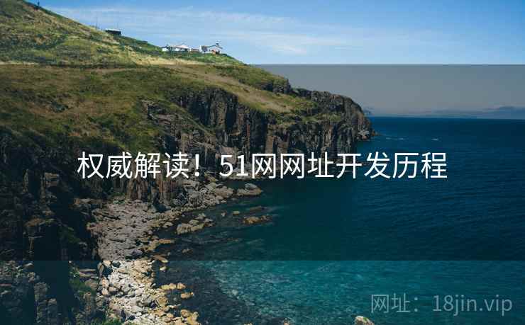 权威解读！51网网址开发历程