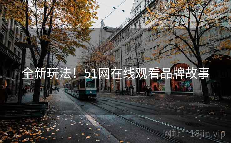全新玩法！51网在线观看品牌故事
