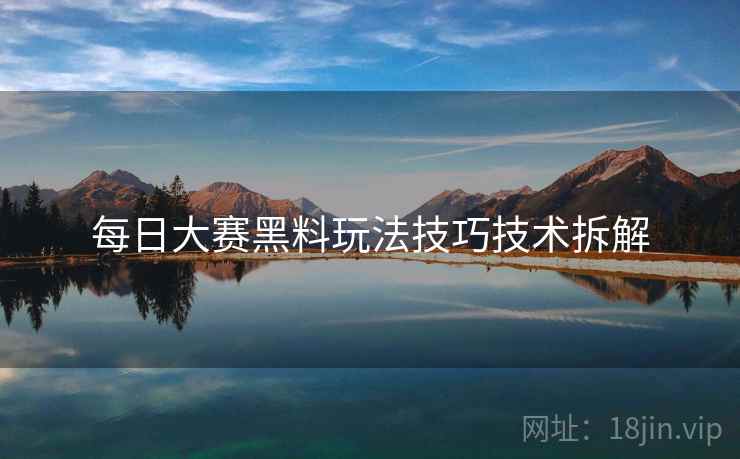 每日大赛黑料玩法技巧技术拆解