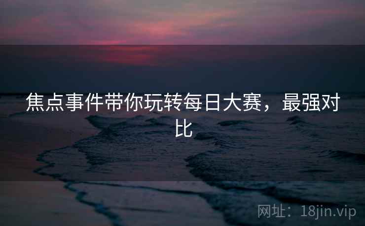 焦点事件带你玩转每日大赛，最强对比