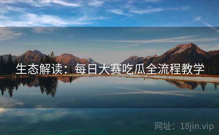 生态解读：每日大赛吃瓜全流程教学