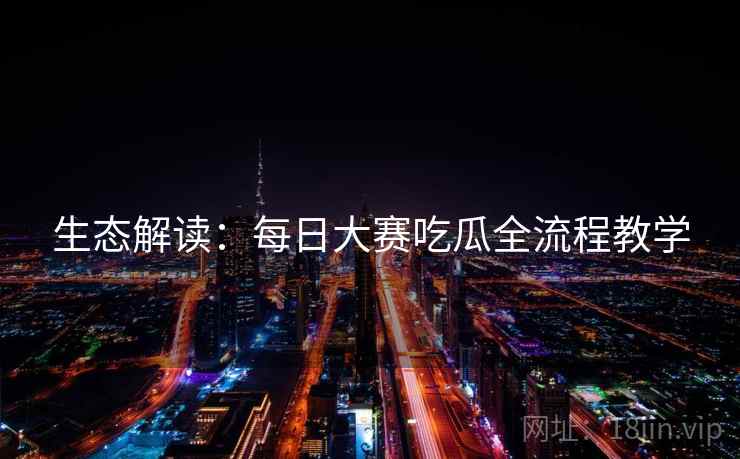 生态解读：每日大赛吃瓜全流程教学