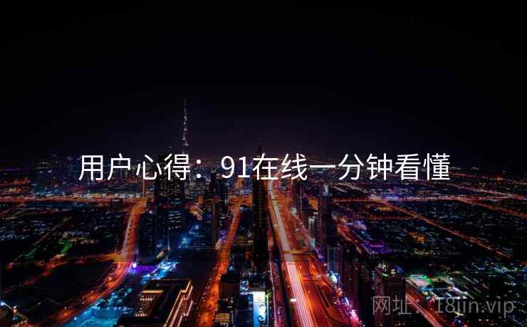 用户心得：91在线一分钟看懂