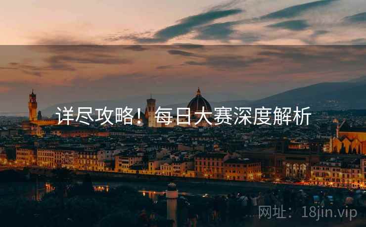 详尽攻略！每日大赛深度解析