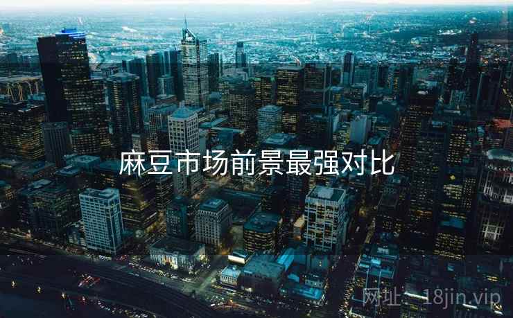 麻豆市场前景最强对比