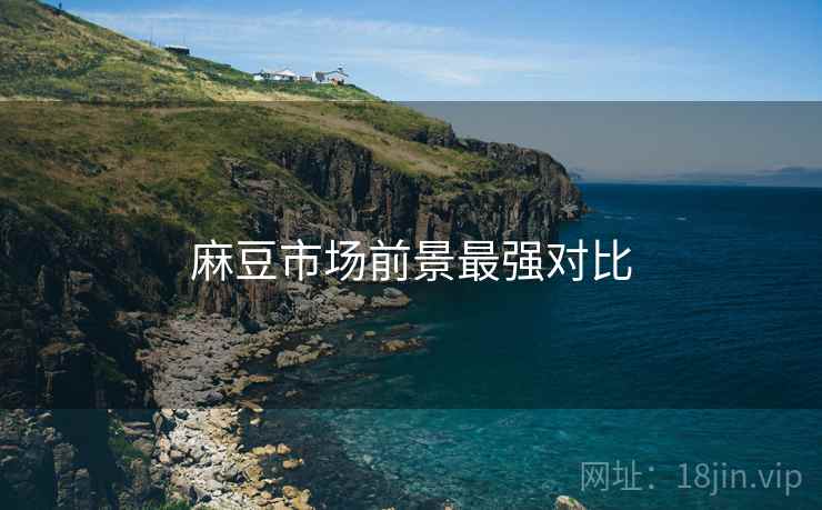 麻豆市场前景最强对比