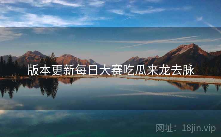 版本更新每日大赛吃瓜来龙去脉